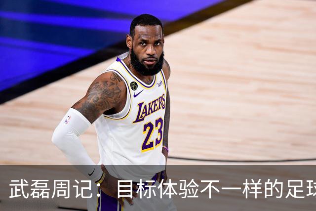 武磊周记：目标体验不一样的足球 这是追寻的意义