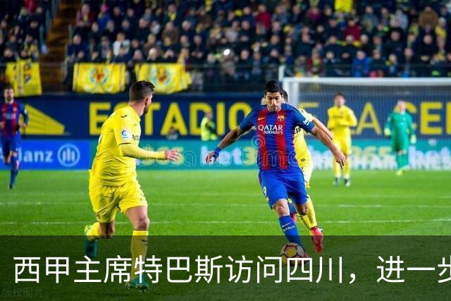 西甲主席特巴斯访问四川，进一步推动西甲与四川的交流合作